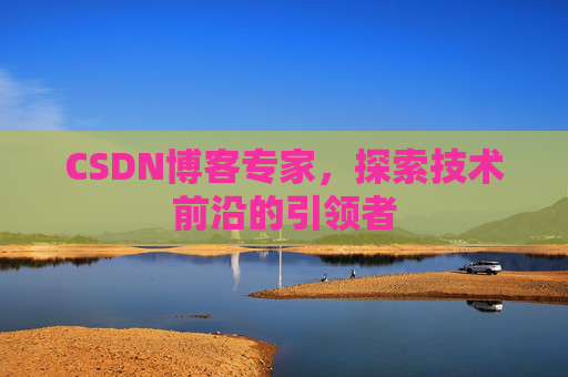 CSDN博客专家，探索技术前沿的引领者